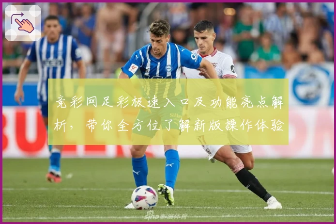 竞彩网足彩极速入口及功能亮点解析，带你全方位了解新版操作体验