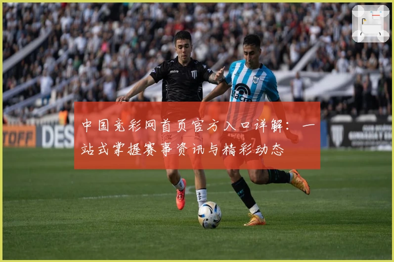 中国竞彩网首页官方入口详解：一站式掌握赛事资讯与精彩动态