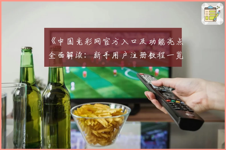 《中国竞彩网官方入口及功能亮点全面解读：新手用户注册教程一览》