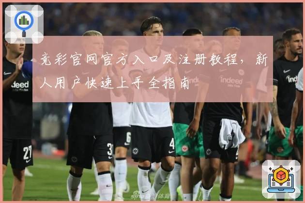 竞彩官网官方入口及注册教程，新人用户快速上手全指南