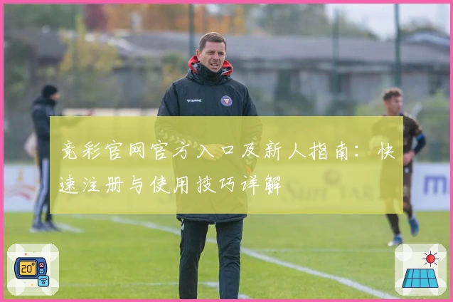 竞彩官网官方入口及新人指南:快速注册与使用技巧详解
