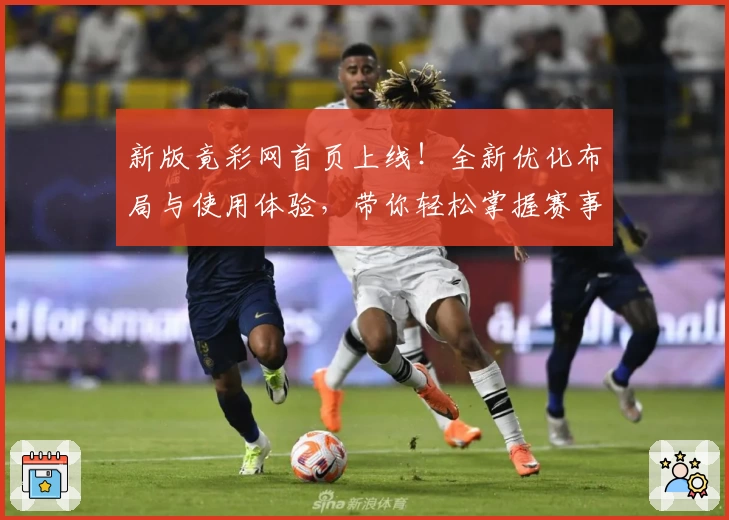 新版竟彩网首页上线！全新优化布局与使用体验，带你轻松掌握赛事动态与精彩内容