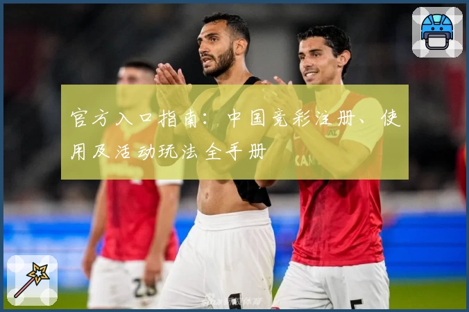 官方入口指南：中国竞彩注册、使用及活动玩法全手册