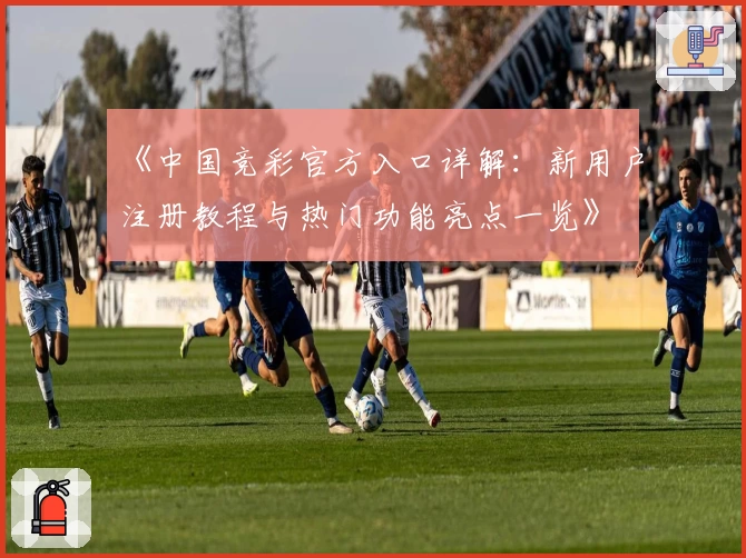 《中国竞彩官方入口详解：新用户注册教程与热门功能亮点一览》