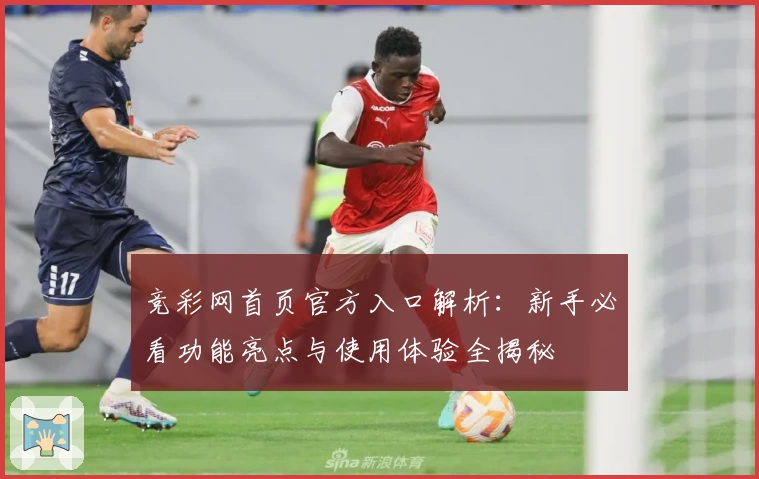 竞彩网首页官方入口解析：新手必看功能亮点与使用体验全揭秘
