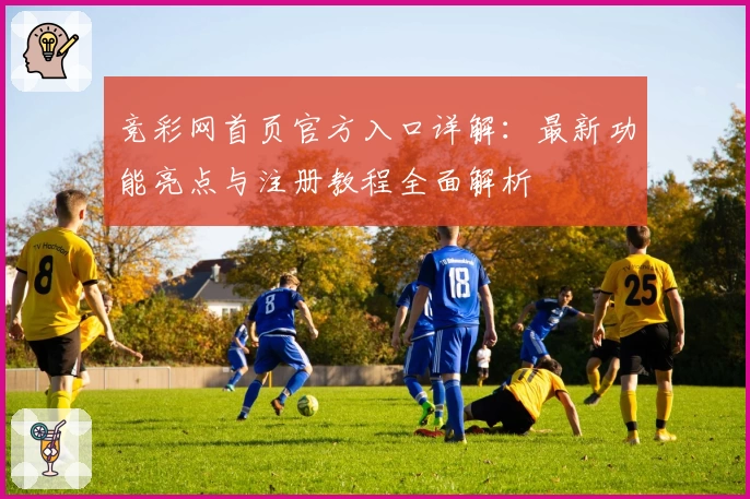 竞彩网首页官方入口详解：最新功能亮点与注册教程全面解析