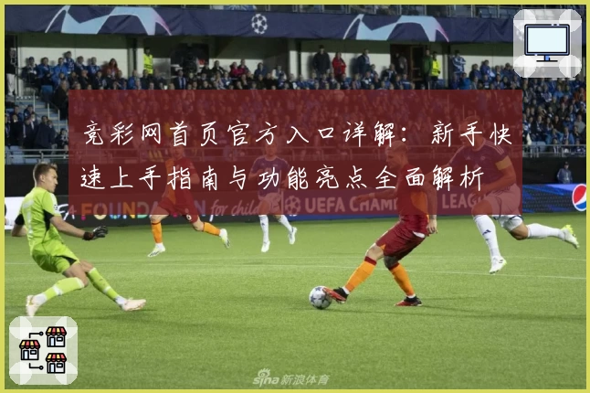 竞彩网首页官方入口详解:新手快速上手指南与功能亮点全面解析