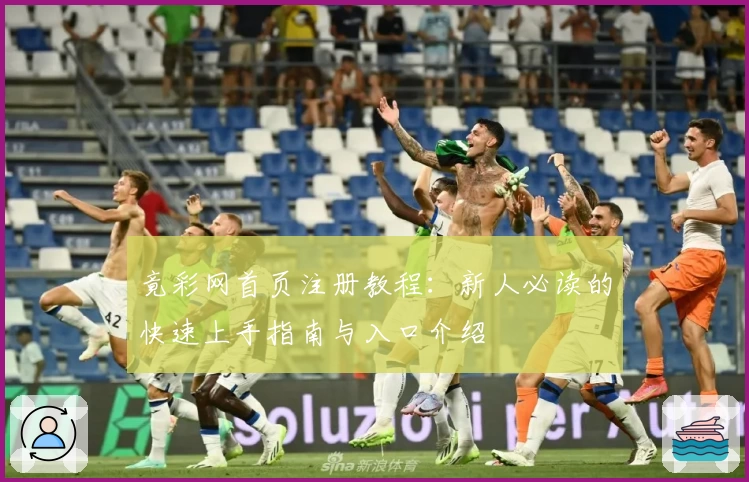 竟彩网首页注册教程：新人必读的快速上手指南与入口介绍