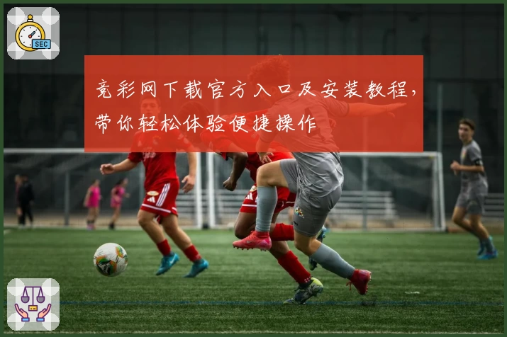 竞彩网下载官方入口及安装教程，带你轻松体验便捷操作