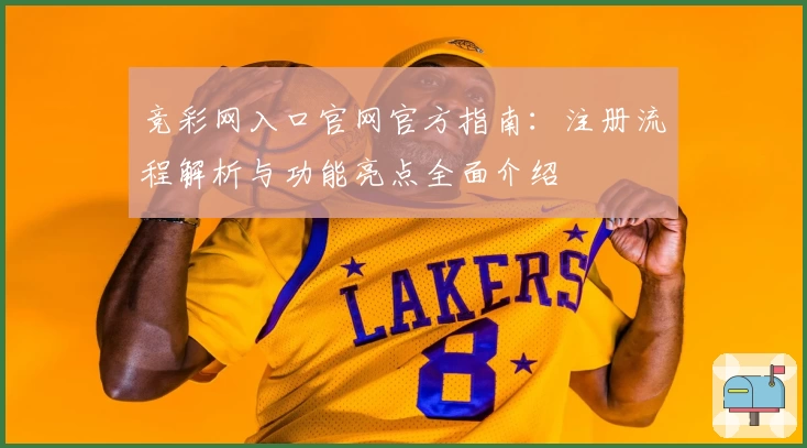 竞彩网入口官网官方指南：注册流程解析与功能亮点全面介绍