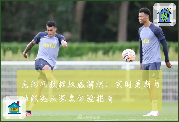 竞彩网数据权威解析：实时更新与功能亮点深度体验指南