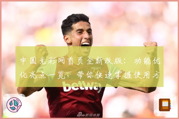 中国竞彩网首页全新改版：功能优化亮点一览，带你快速掌握使用方法