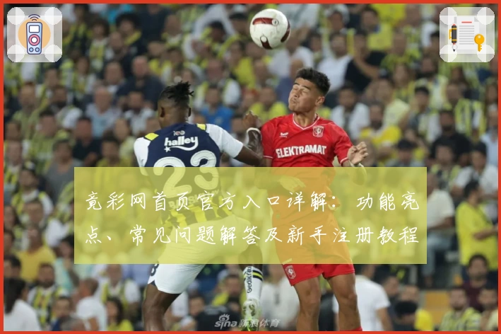 竟彩网首页官方入口详解：功能亮点、常见问题解答及新手注册教程