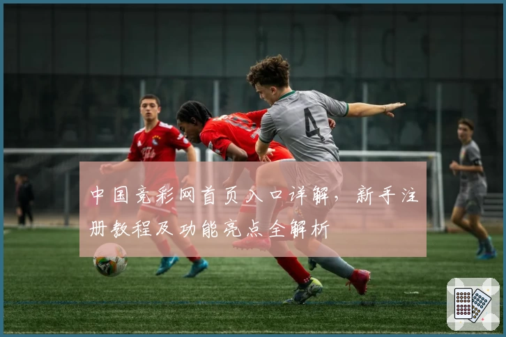 中国竞彩网首页入口详解,新手注册教程及功能亮点全解析
