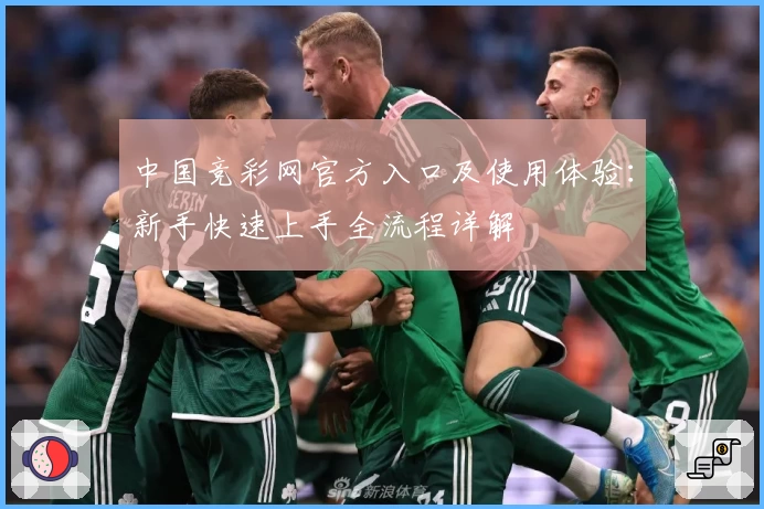 中国竞彩网官方入口及使用体验：新手快速上手全流程详解
