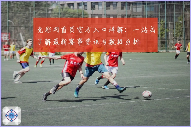 竞彩网首页官方入口详解：一站式了解最新赛事资讯与数据分析