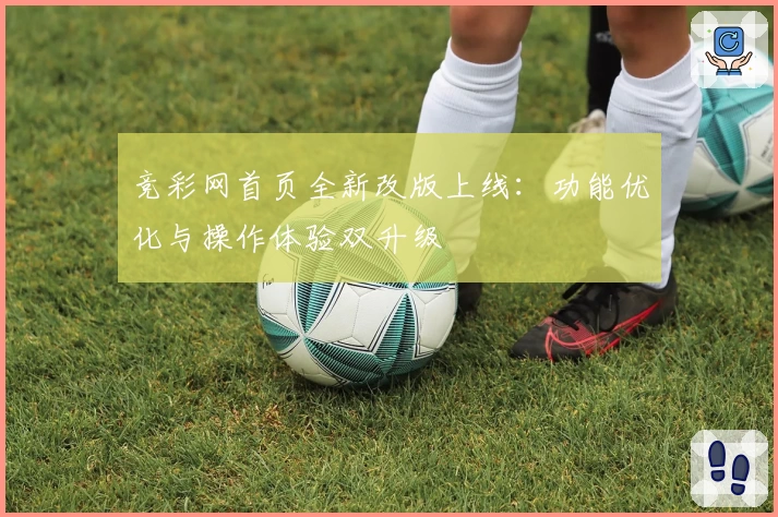 竞彩网首页全新改版上线：功能优化与操作体验双升级