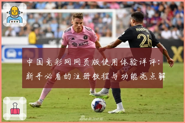 中国竞彩网网页版使用体验详评：新手必看的注册教程与功能亮点解析