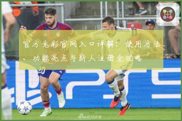 官方竞彩官网入口详解：使用方法、功能亮点与新人注册全攻略