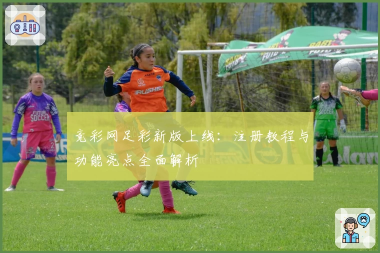 竞彩网足彩新版上线：注册教程与功能亮点全面解析