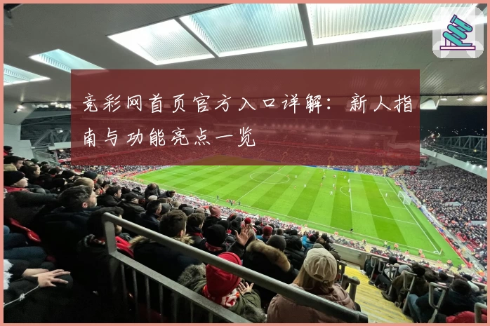竞彩网首页官方入口详解：新人指南与功能亮点一览