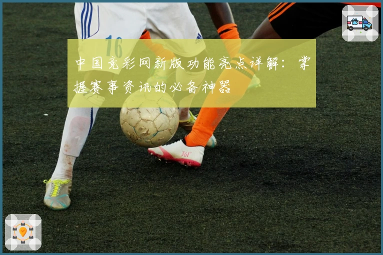 中国竞彩网新版功能亮点详解：掌握赛事资讯的必备神器
