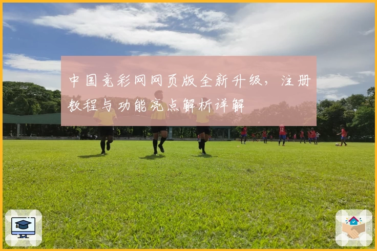 中国竞彩网网页版全新升级，注册教程与功能亮点解析详解