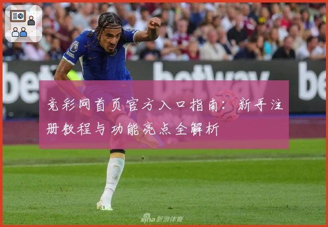 竞彩网首页官方入口指南：新手注册教程与功能亮点全解析