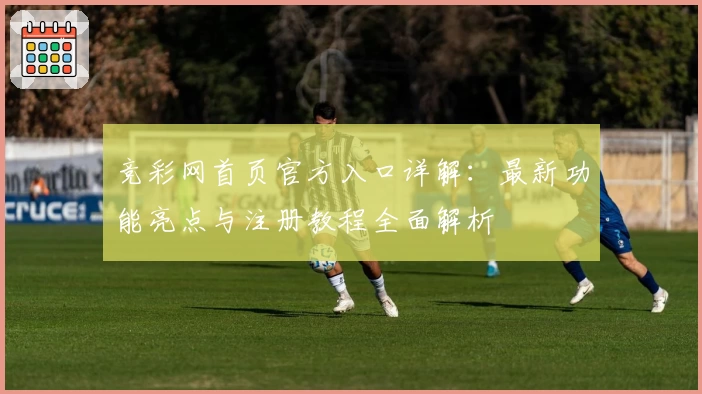 竞彩网首页官方入口详解:最新功能亮点与注册教程全面解析