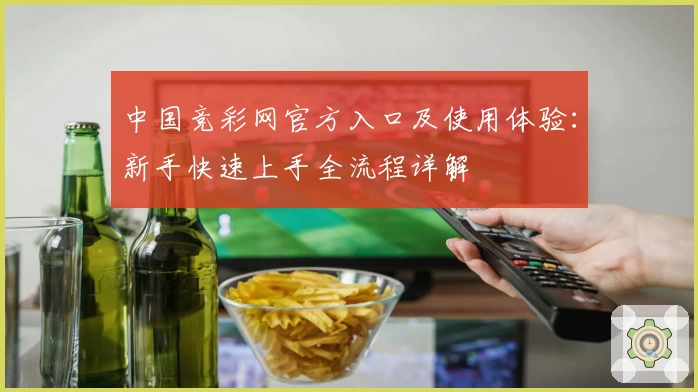 中国竞彩网官方入口及使用体验：新手快速上手全流程详解