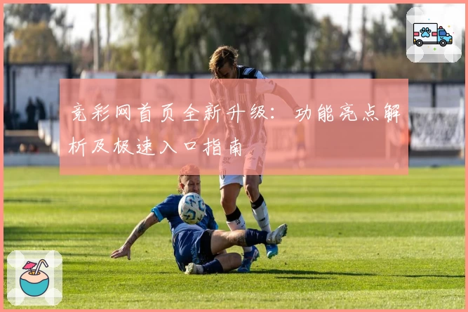 竞彩网首页全新升级：功能亮点解析及极速入口指南