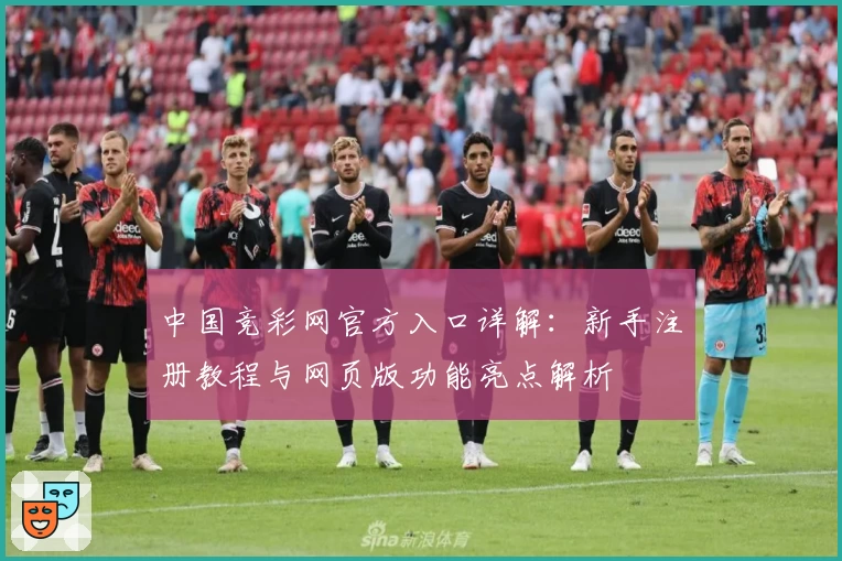 中国竞彩网官方入口详解：新手注册教程与网页版功能亮点解析