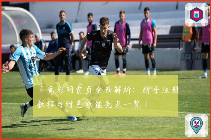 「竟彩网首页全面解析：新手注册教程与特色功能亮点一览」