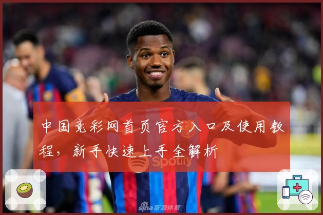 中国竞彩网首页官方入口及使用教程，新手快速上手全解析