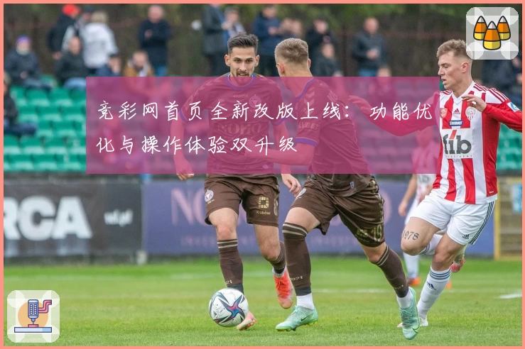 竞彩网首页全新改版上线：功能优化与操作体验双升级