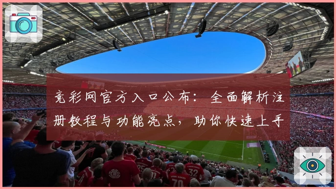 竞彩网官方入口公布：全面解析注册教程与功能亮点，助你快速上手！