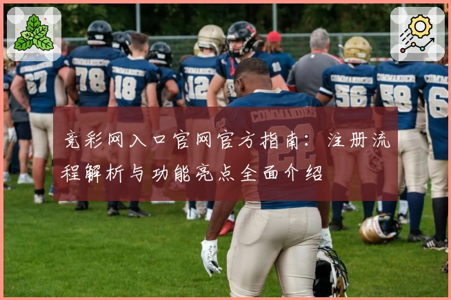 竞彩网入口官网官方指南：注册流程解析与功能亮点全面介绍