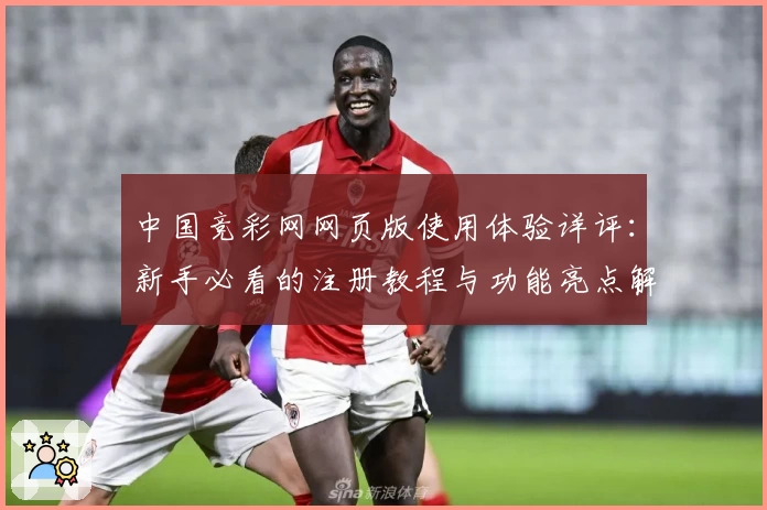 中国竞彩网网页版使用体验详评：新手必看的注册教程与功能亮点解析