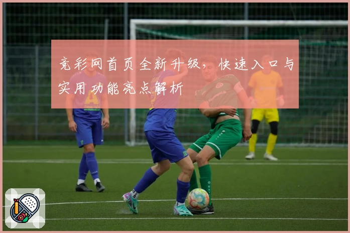 竞彩网首页全新升级，快速入口与实用功能亮点解析