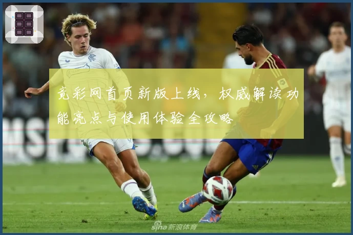竟彩网首页新版上线，权威解读功能亮点与使用体验全攻略