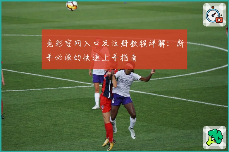 竞彩官网入口及注册教程详解：新手必读的快速上手指南