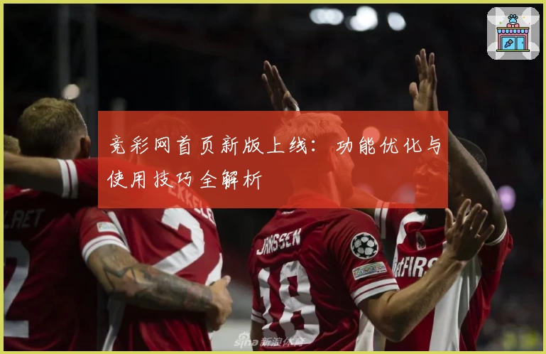 竞彩网首页新版上线：功能优化与使用技巧全解析