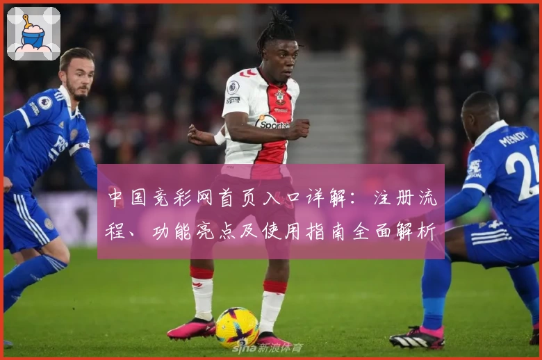 中国竞彩网首页入口详解:注册流程、功能亮点及使用指南全面解析