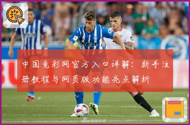 中国竞彩网官方入口详解:新手注册教程与网页版功能亮点解析