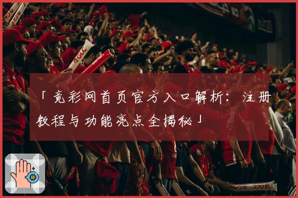 「竟彩网首页官方入口解析：注册教程与功能亮点全揭秘」